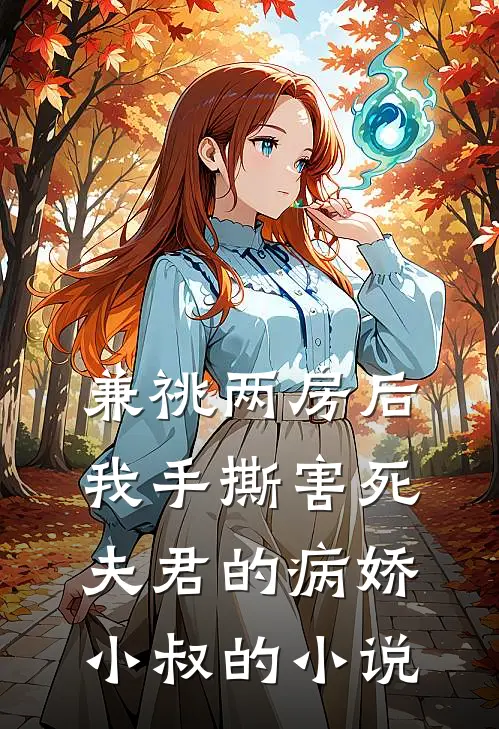兼祧两房后，我手撕害死夫君的病娇小叔的小说