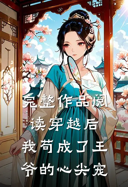 完整作品阅读穿越后，我苟成了王爷的心尖宠