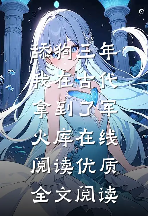 舔狗三年,我在古代拿到了军火库在线阅读优质全文阅读