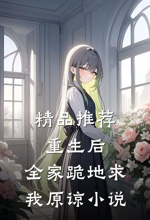 精品推荐重生后,全家跪地求我原谅小说