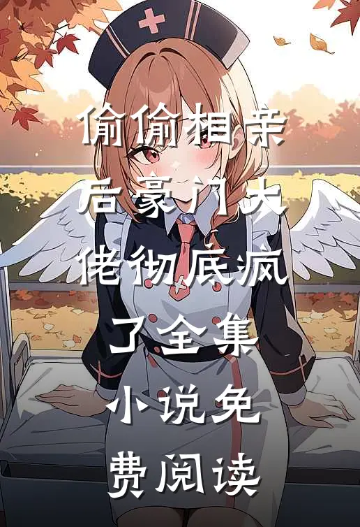 偷偷相亲后豪门大佬彻底疯了全集小说免费阅读