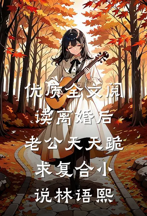 优质全文阅读离婚后,老公天天跪求复合小说林语熙