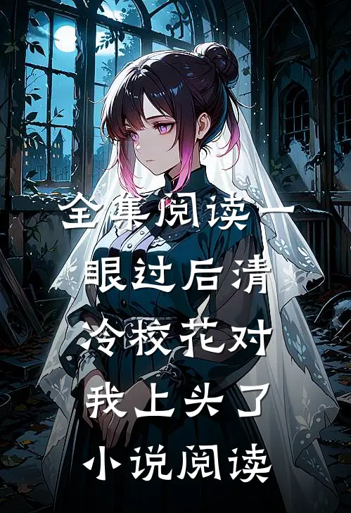 全集阅读一眼过后清冷校花对我上头了小说阅读