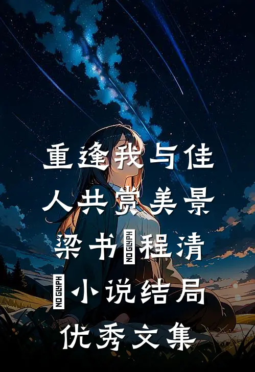 重逢我与佳人共赏美景梁书媞程清玙小说结局优秀文集