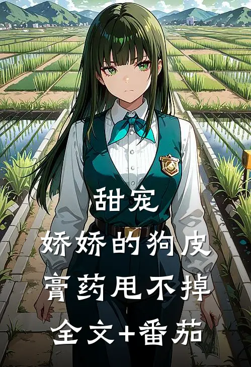 甜宠：娇娇的狗皮膏药甩不掉全文+番茄