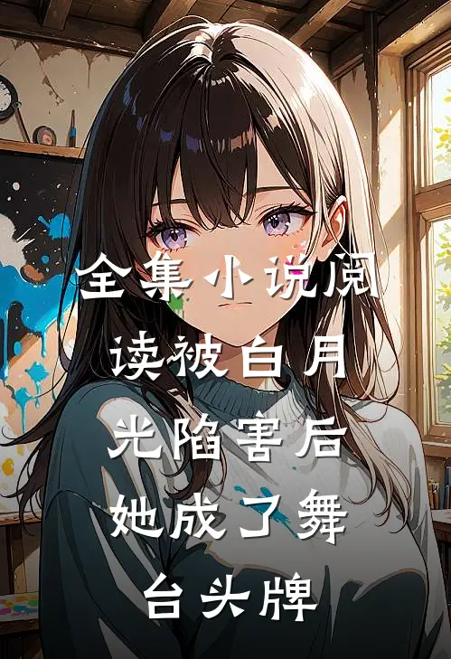 全集小说阅读被白月光陷害后，她成了舞台头牌