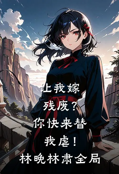 让我嫁残废？你快来替我虐！林晚林肃全局