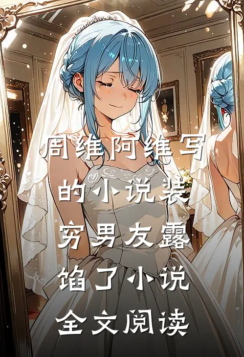 周维阿维写的小说装穷男友露馅了小说全文阅读