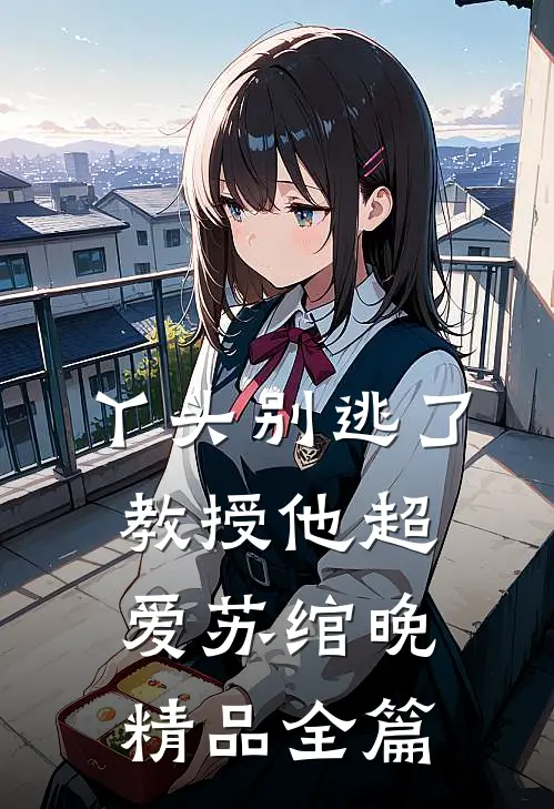丫头别逃了教授他超爱苏绾晚精品全篇