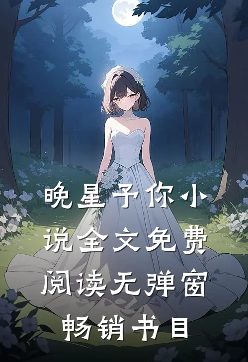 晚星予你小说全文免费阅读无弹窗畅销书目