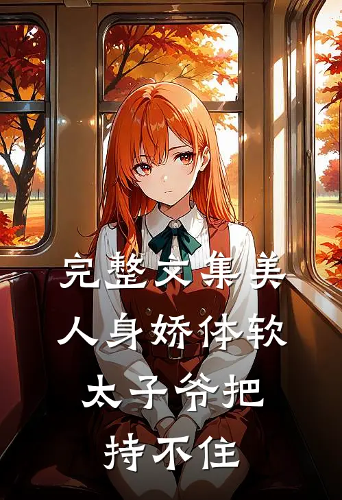 完整文集美人身娇体软，太子爷把持不住