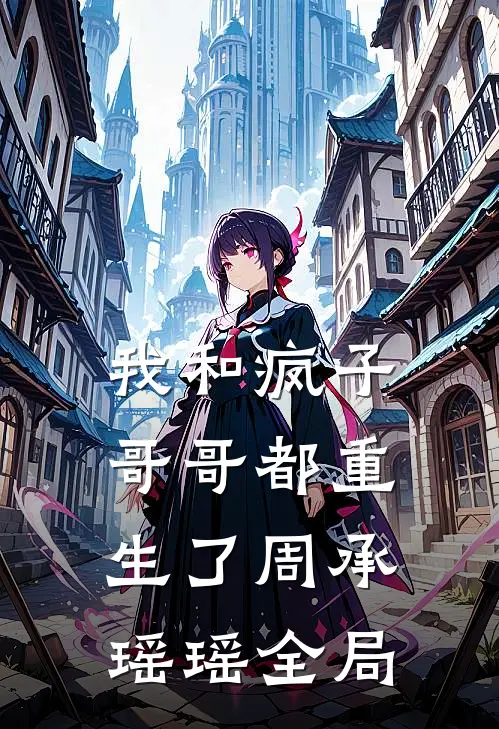 我和疯子哥哥都重生了周承瑶瑶全局免费阅读