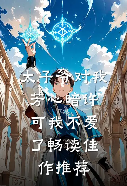太子爷对我芳心暗许，可我不爱了畅读佳作推荐