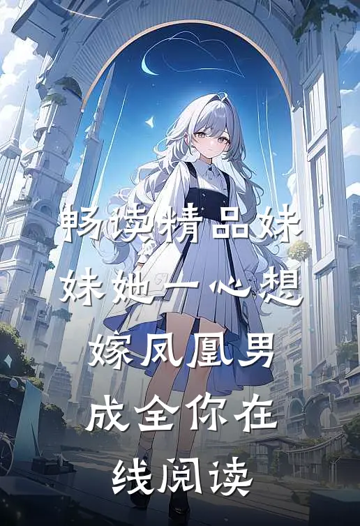 畅读精品妹妹她一心想嫁凤凰男,成全你在线阅读