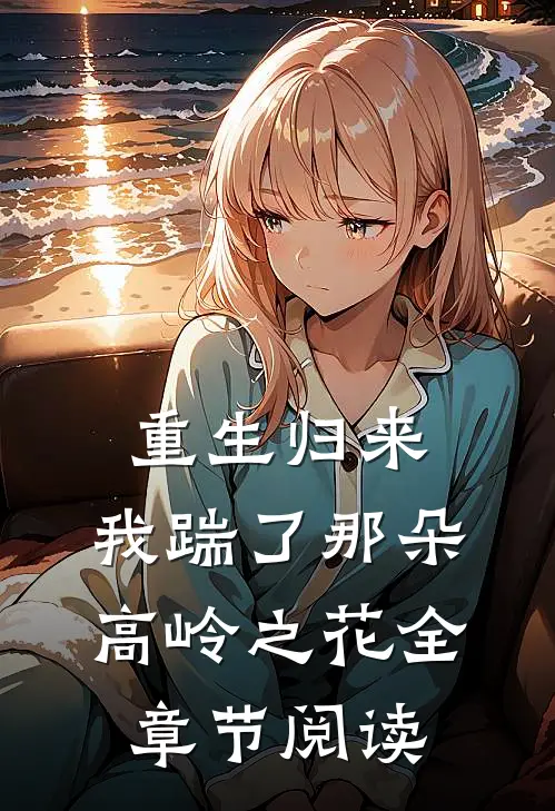 重生归来，我踹了那朵高岭之花全章节阅读