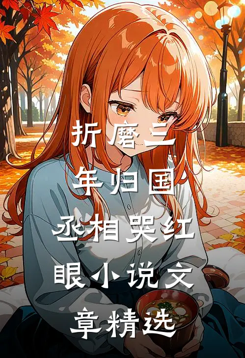 折磨三年归国,丞相哭红眼小说文章精选