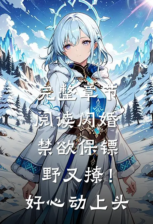 完整章节阅读闪婚禁欲保镖野又撩！好心动上头
