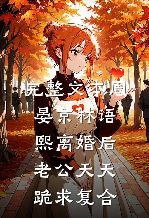 完整文本周晏京林语熙离婚后老公天天跪求复合