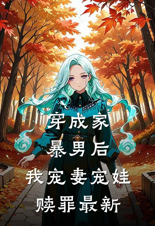 穿成家暴男后，我宠妻宠娃赎罪最新