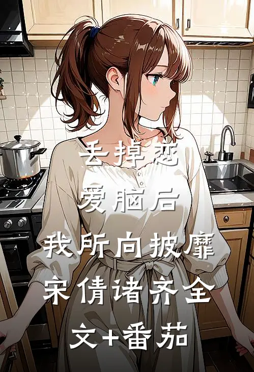 丢掉恋爱脑后，我所向披靡宋倩诸齐全文+番茄