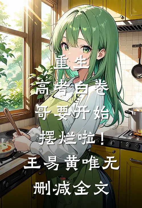 重生：高考白卷，哥要开始摆烂啦！王易黄唯无删减全文