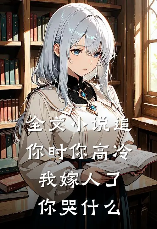 全文小说追你时你高冷，我嫁人了你哭什么