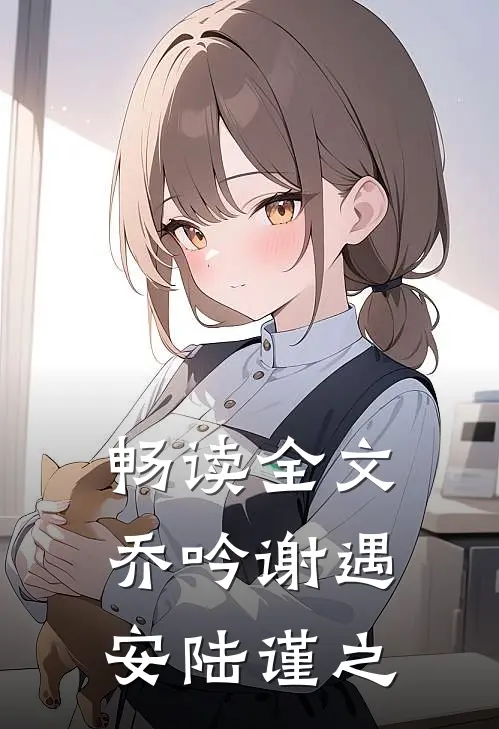 畅读全文乔吟谢遇安陆谨之