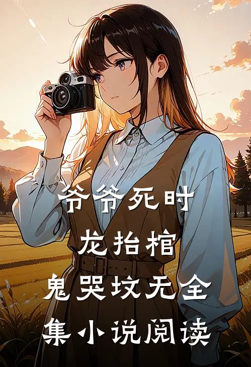 爷爷死时,龙抬棺,鬼哭坟 无全集小说阅读