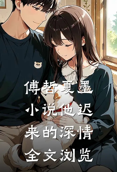 傅哲夏墨小说他迟来的深情全文浏览