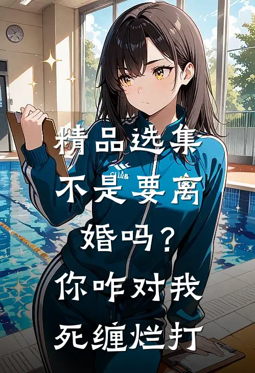 精品选集不是要离婚吗？你咋对我死缠烂打