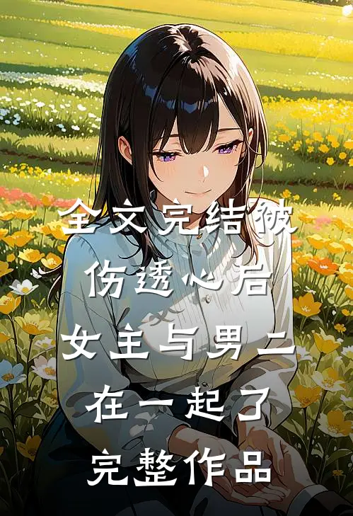 全文完结被伤透心后,女主与男二在一起了完整作品
