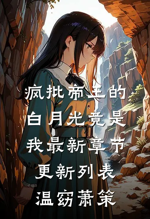疯批帝王的白月光竟是我最新章节更新列表温窈萧策