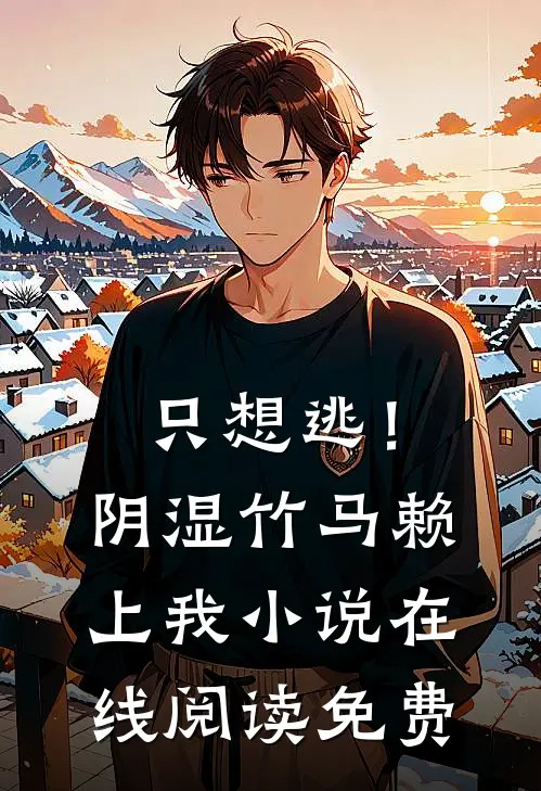 只想逃！阴湿竹马赖上我小说在线阅读免费