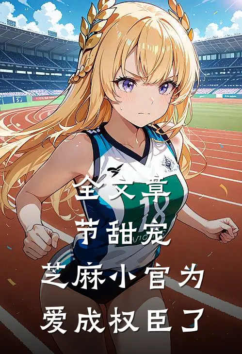 全文章节甜宠：芝麻小官为爱成权臣了