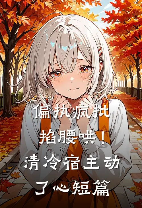 偏执疯批掐腰哄！清冷宿主动了心短篇