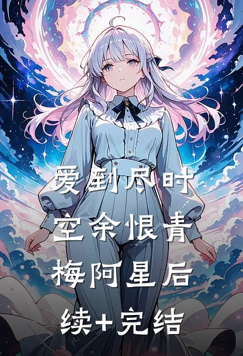 爱到尽时空余恨青梅阿星后续+完结