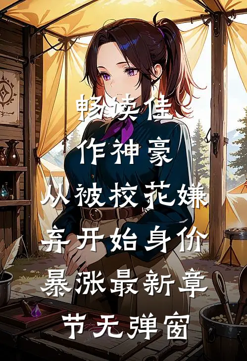 畅读佳作神豪:从被校花嫌弃开始身价暴涨 最新章节无弹窗