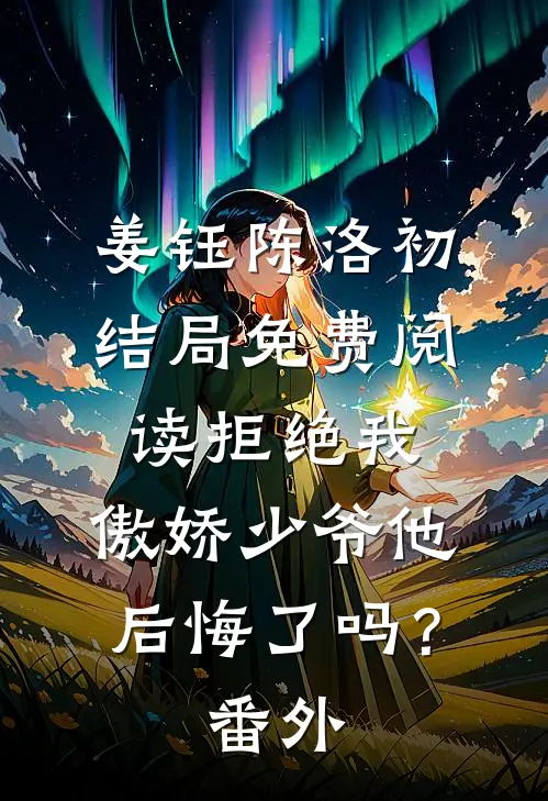 姜钰陈洛初结局免费阅读拒绝我，傲娇少爷他后悔了吗？番外