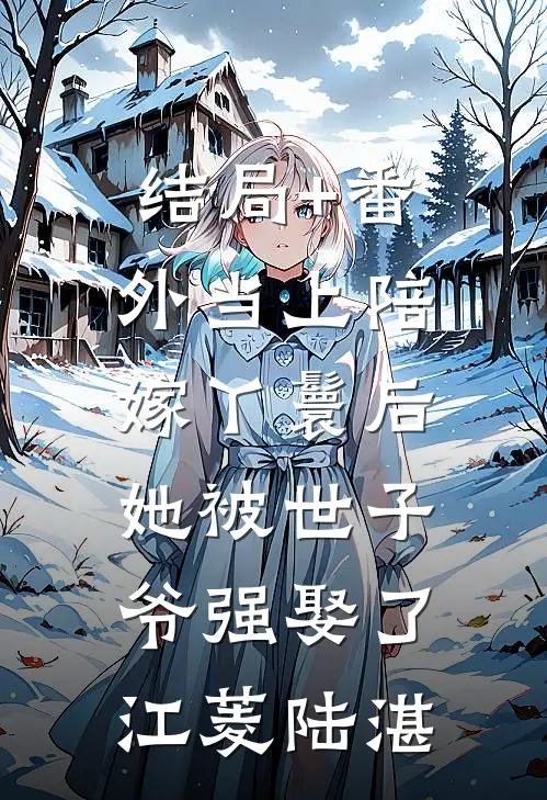 结局+番外当上陪嫁丫鬟后，她被世子爷强娶了江菱陆湛