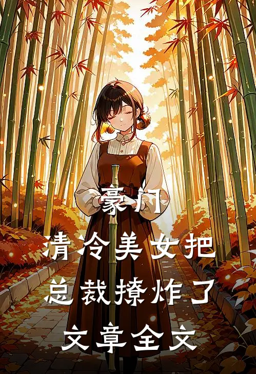豪门：清冷美女把总裁撩炸了文章全文