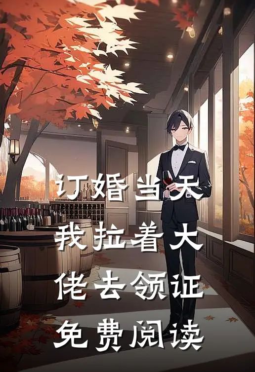 订婚当天，我拉着大佬去领证免费阅读