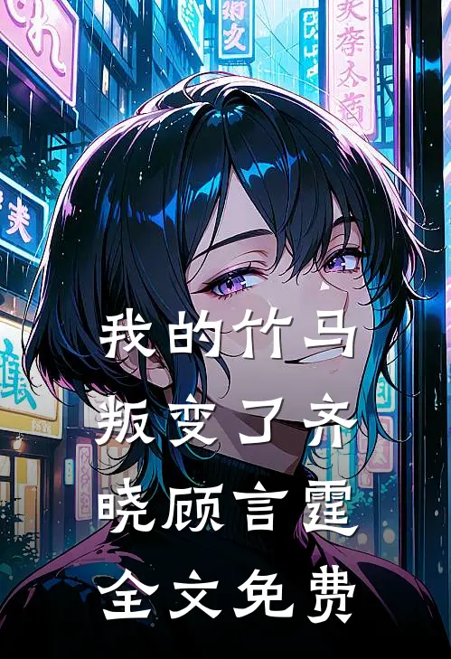 我的竹马叛变了齐晓顾言霆全文免费