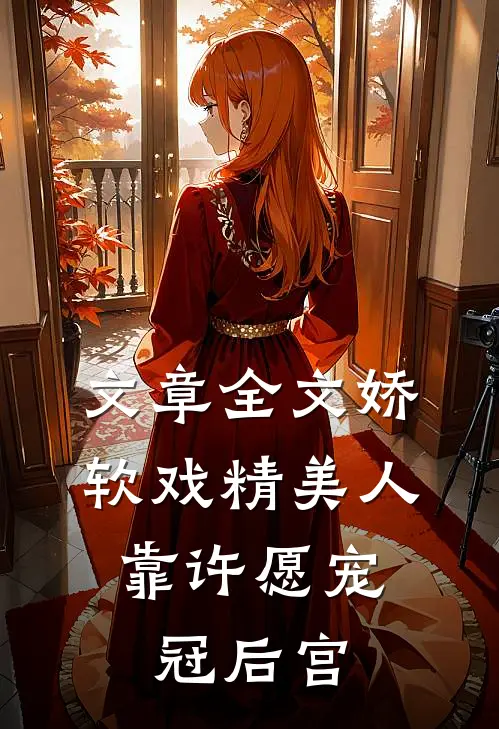 文章全文娇软戏精美人,靠许愿宠冠后宫