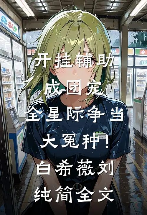 开挂辅助成团宠，全星际争当大冤种！白希薇刘纯简全文