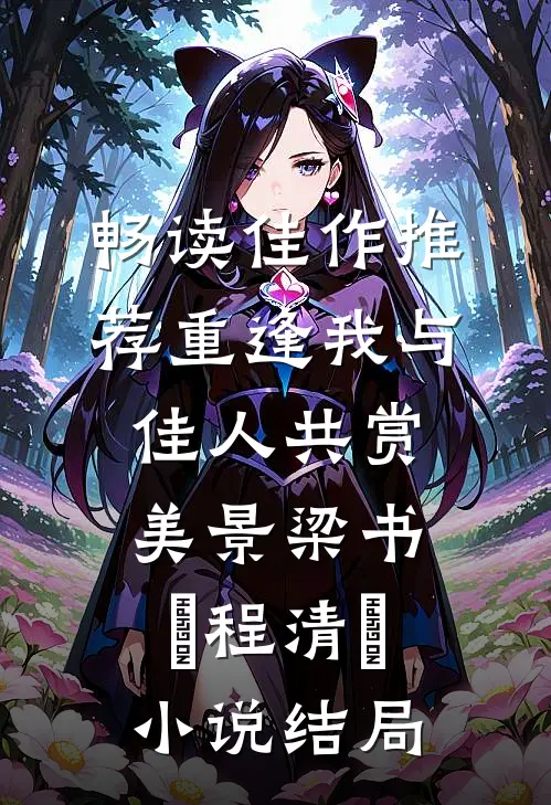 畅读佳作推荐重逢我与佳人共赏美景梁书媞程清玙小说结局