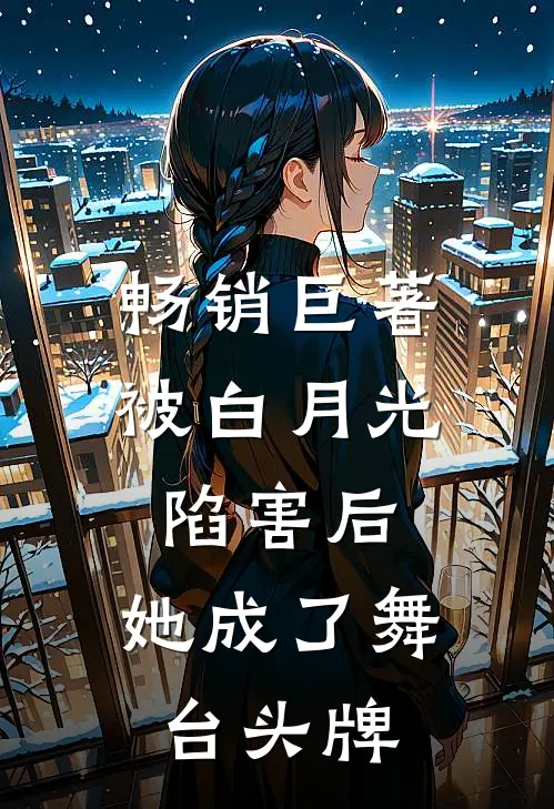 畅销巨著被白月光陷害后，她成了舞台头牌