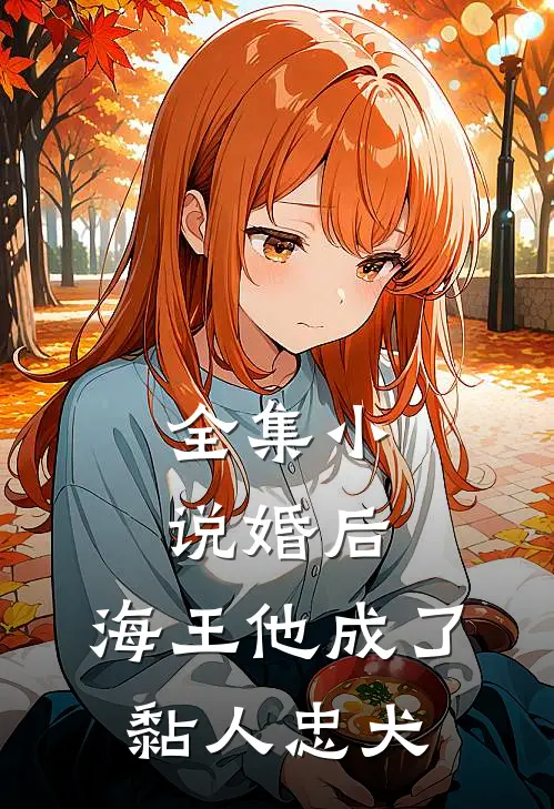 全集小说婚后，海王他成了黏人忠犬