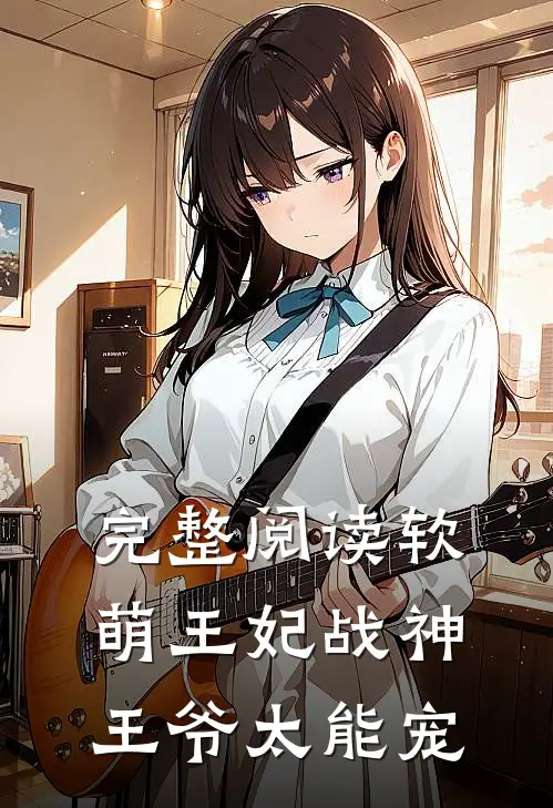 完整阅读软萌王妃战神王爷太能宠