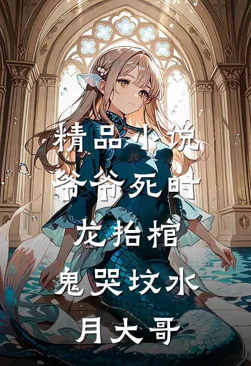 精品小说爷爷死时,龙抬棺,鬼哭坟 水月大哥