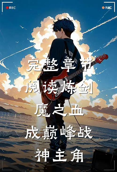完整章节阅读炼剑魔之血,成巅峰战神主角